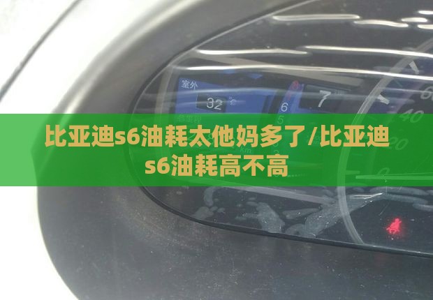 比亚迪s6油耗太他妈多了/比亚迪s6油耗高不高