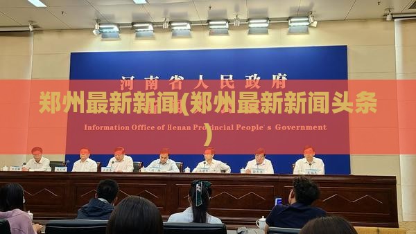 郑州最新新闻(郑州最新新闻头条) 郑州最新新闻(郑州最新新闻头条)