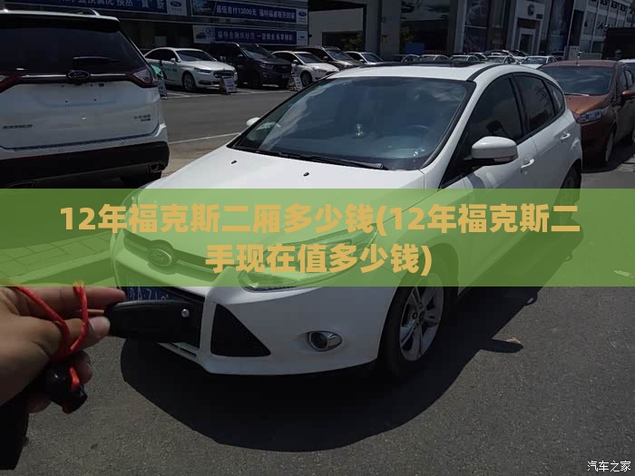 12年福克斯二厢多少钱(12年福克斯二手现在值多少钱) 12年福克斯二厢多少钱(12年福克斯二手现在值多少钱)