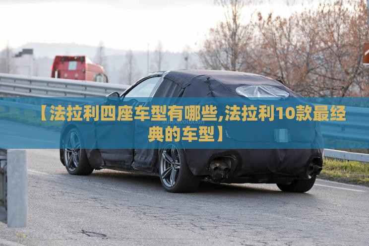 【法拉利四座车型有哪些,法拉利10款最经典的车型】 【法拉利四座车型有哪些,法拉利10款最经典的车型】