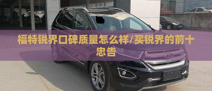 福特锐界口碑质量怎么样/买锐界的前十忠告 福特锐界口碑质量怎么样/买锐界的前十忠告
